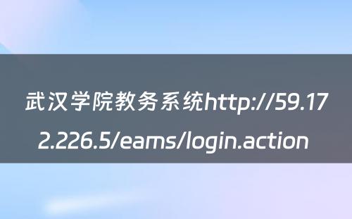 武汉学院教务系统http://59.172.226.5/eams/login.action 