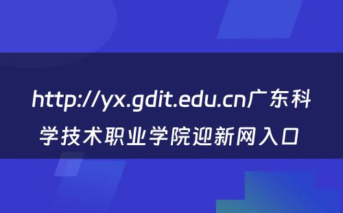 http://yx.gdit.edu.cn广东科学技术职业学院迎新网入口 