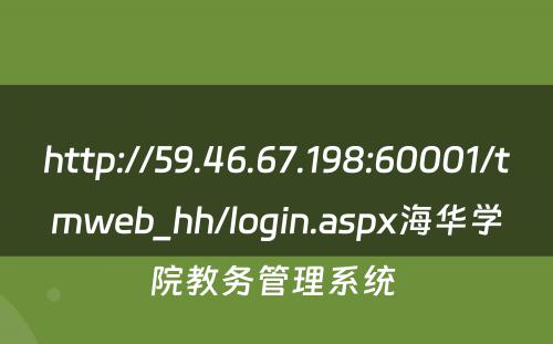 http://59.46.67.198:60001/tmweb_hh/login.aspx海华学院教务管理系统 