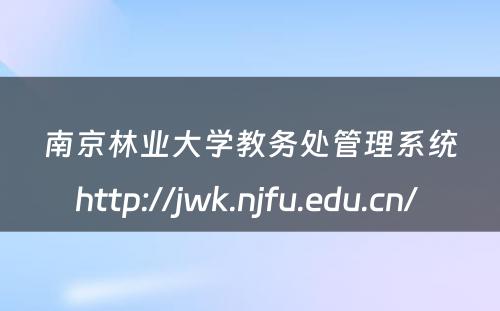 南京林业大学教务处管理系统http://jwk.njfu.edu.cn/ 