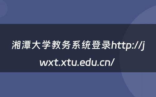 湘潭大学教务系统登录http://jwxt.xtu.edu.cn/ 
