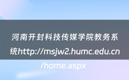河南开封科技传媒学院教务系统http://msjw2.humc.edu.cn/home.aspx 