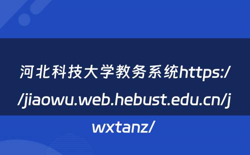 河北科技大学教务系统https://jiaowu.web.hebust.edu.cn/jwxtanz/ 