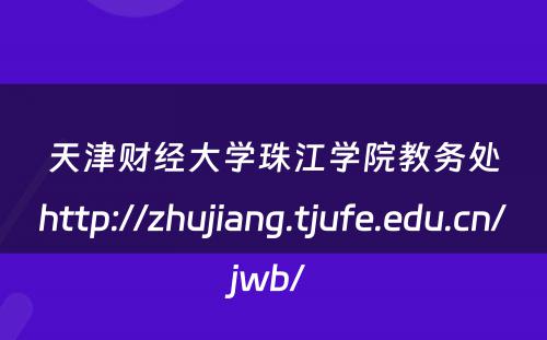 天津财经大学珠江学院教务处http://zhujiang.tjufe.edu.cn/jwb/ 
