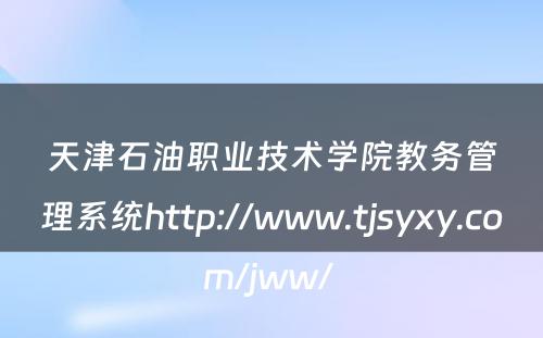 天津石油职业技术学院教务管理系统http://www.tjsyxy.com/jww/ 