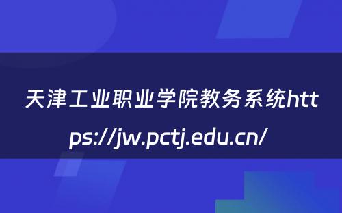 天津工业职业学院教务系统https://jw.pctj.edu.cn/ 