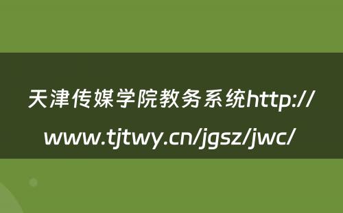 天津传媒学院教务系统http://www.tjtwy.cn/jgsz/jwc/ 