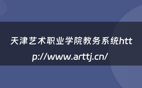 天津艺术职业学院教务系统http://www.arttj.cn/ 