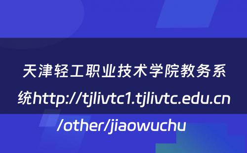 天津轻工职业技术学院教务系统http://tjlivtc1.tjlivtc.edu.cn/other/jiaowuchu 