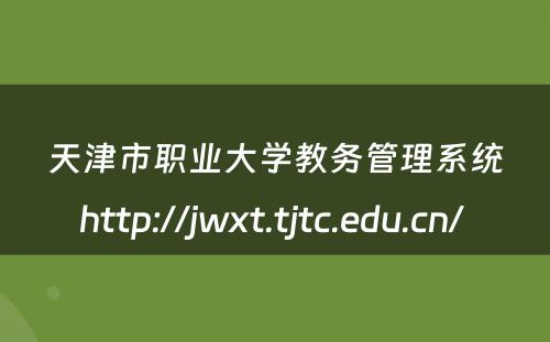 天津市职业大学教务管理系统http://jwxt.tjtc.edu.cn/ 