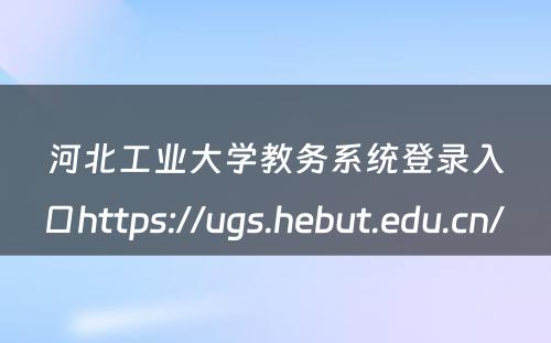 河北工业大学教务系统登录入口https://ugs.hebut.edu.cn/ 