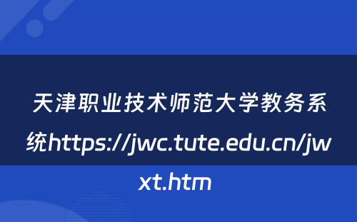 天津职业技术师范大学教务系统https://jwc.tute.edu.cn/jwxt.htm 