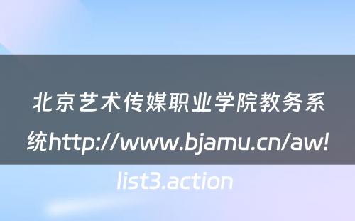 北京艺术传媒职业学院教务系统http://www.bjamu.cn/aw!list3.action 