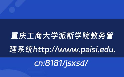 重庆工商大学派斯学院教务管理系统http://www.paisi.edu.cn:8181/jsxsd/ 