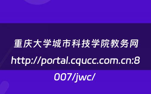 重庆大学城市科技学院教务网http://portal.cqucc.com.cn:8007/jwc/ 