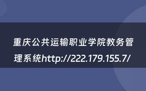 重庆公共运输职业学院教务管理系统http://222.179.155.7/ 