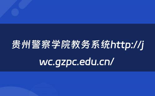 贵州警察学院教务系统http://jwc.gzpc.edu.cn/ 