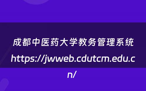 成都中医药大学教务管理系统https://jwweb.cdutcm.edu.cn/ 