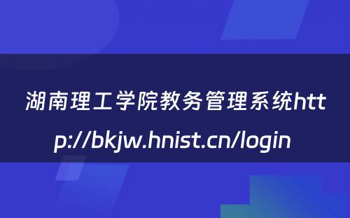 湖南理工学院教务管理系统http://bkjw.hnist.cn/login 