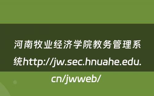 河南牧业经济学院教务管理系统http://jw.sec.hnuahe.edu.cn/jwweb/ 