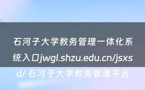 石河子大学教务管理一体化系统入口jwgl.shzu.edu.cn/jsxsd/ 石河子大学教务管理平台