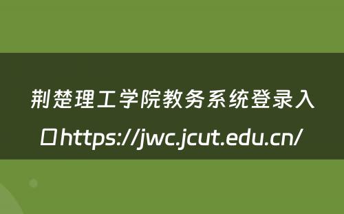 荆楚理工学院教务系统登录入口https://jwc.jcut.edu.cn/ 