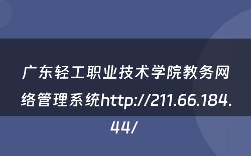 广东轻工职业技术学院教务网络管理系统http://211.66.184.44/ 