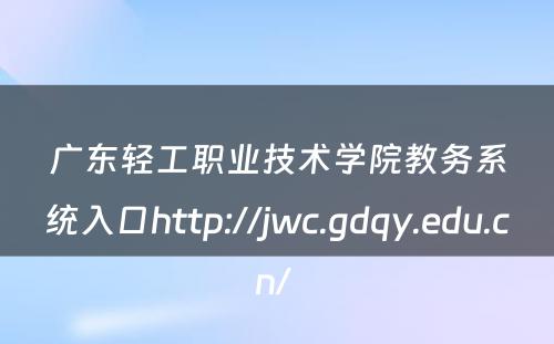 广东轻工职业技术学院教务系统入口http://jwc.gdqy.edu.cn/ 