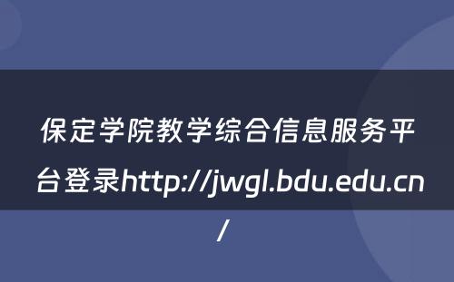 保定学院教学综合信息服务平台登录http://jwgl.bdu.edu.cn/ 