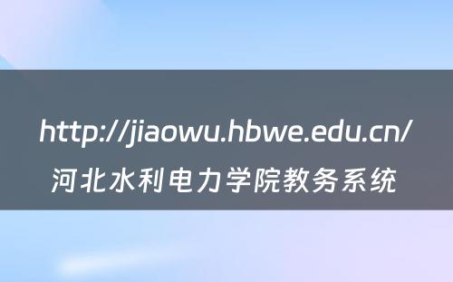 http://jiaowu.hbwe.edu.cn/河北水利电力学院教务系统 