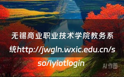 无锡商业职业技术学院教务系统http://jwgln.wxic.edu.cn/sso/lyiotlogin 