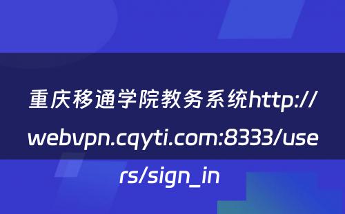 重庆移通学院教务系统http://webvpn.cqyti.com:8333/users/sign_in 