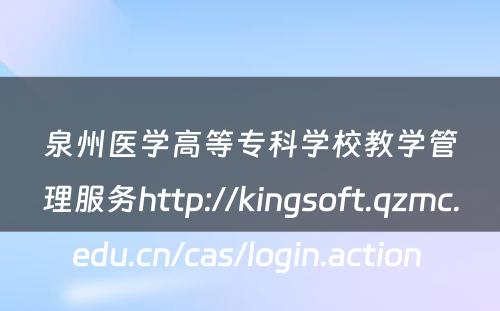 泉州医学高等专科学校教学管理服务http://kingsoft.qzmc.edu.cn/cas/login.action 