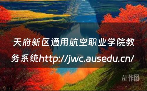 天府新区通用航空职业学院教务系统http://jwc.ausedu.cn/ 