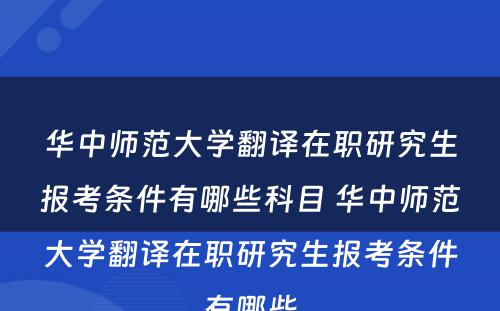 华中师范大学翻译在职研究生报考条件有哪些科目 华中师范大学翻译在职研究生报考条件有哪些