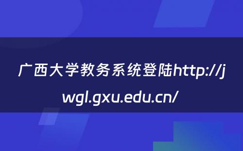 广西大学教务系统登陆http://jwgl.gxu.edu.cn/ 