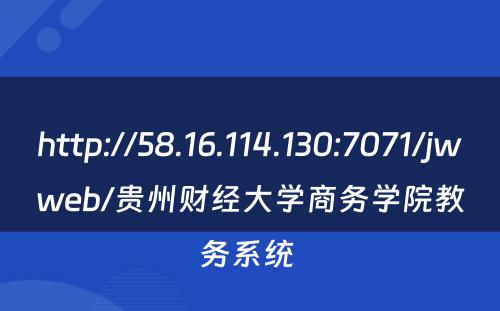 http://58.16.114.130:7071/jwweb/贵州财经大学商务学院教务系统 