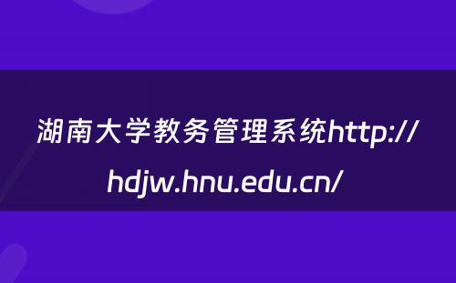湖南大学教务管理系统http://hdjw.hnu.edu.cn/ 