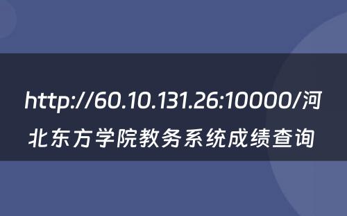http://60.10.131.26:10000/河北东方学院教务系统成绩查询 