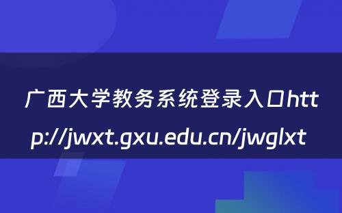 广西大学教务系统登录入口http://jwxt.gxu.edu.cn/jwglxt 