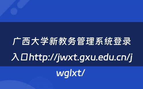 广西大学新教务管理系统登录入口http://jwxt.gxu.edu.cn/jwglxt/ 