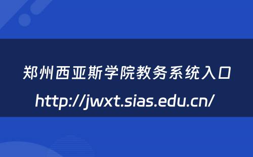 郑州西亚斯学院教务系统入口http://jwxt.sias.edu.cn/ 