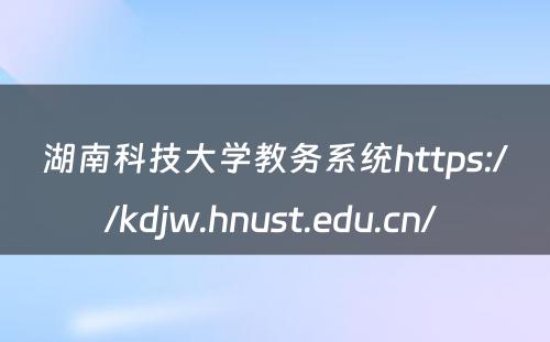 湖南科技大学教务系统https://kdjw.hnust.edu.cn/ 