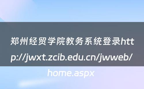 郑州经贸学院教务系统登录http://jwxt.zcib.edu.cn/jwweb/home.aspx 