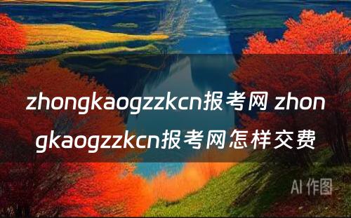 zhongkaogzzkcn报考网 zhongkaogzzkcn报考网怎样交费