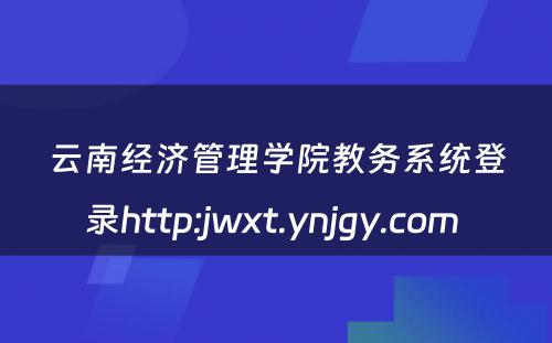 云南经济管理学院教务系统登录http:jwxt.ynjgy.com 