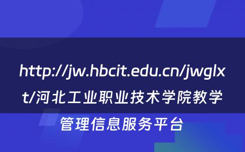 http://jw.hbcit.edu.cn/jwglxt/河北工业职业技术学院教学管理信息服务平台 