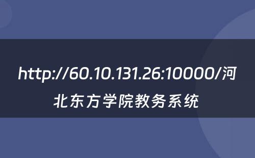http://60.10.131.26:10000/河北东方学院教务系统 