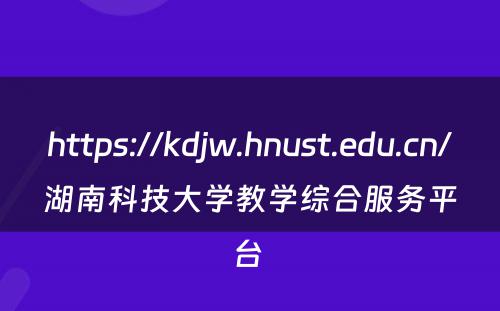 https://kdjw.hnust.edu.cn/湖南科技大学教学综合服务平台 