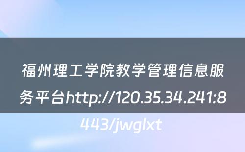 福州理工学院教学管理信息服务平台http://120.35.34.241:8443/jwglxt 